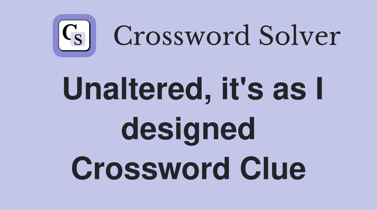 Unaltered, it's as I designed Crossword Clue