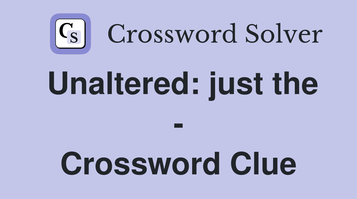 Unaltered: just the - Crossword Clue