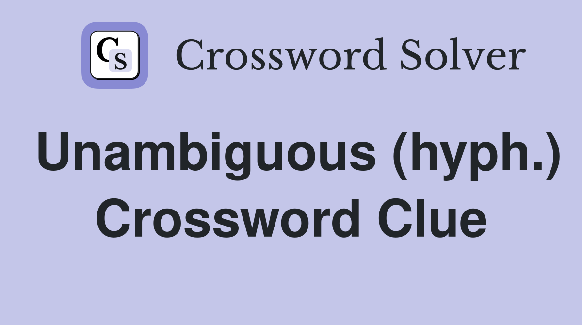 Unambiguous (hyph.) Crossword Clue