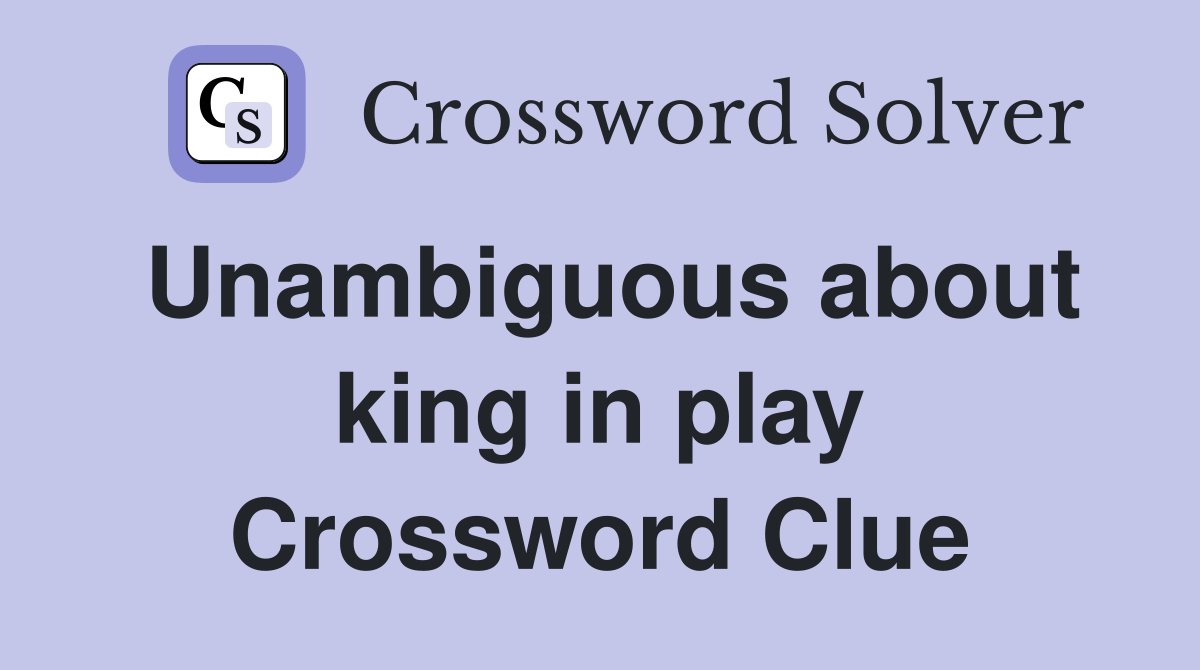 Unambiguous about king in play Crossword Clue