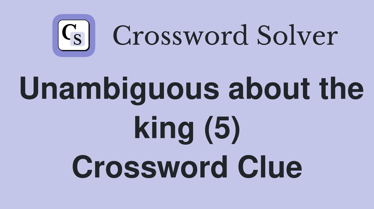 Unambiguous about the king (5) Crossword Clue
