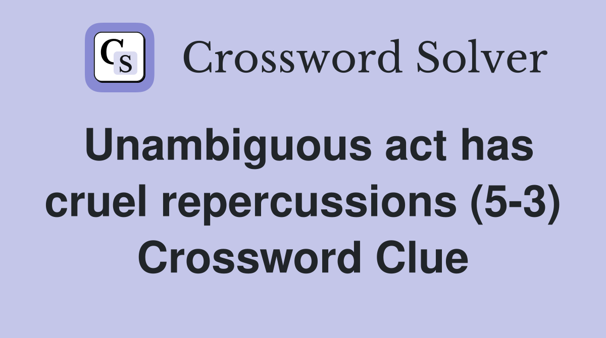 Unambiguous act has cruel repercussions (5-3) Crossword Clue