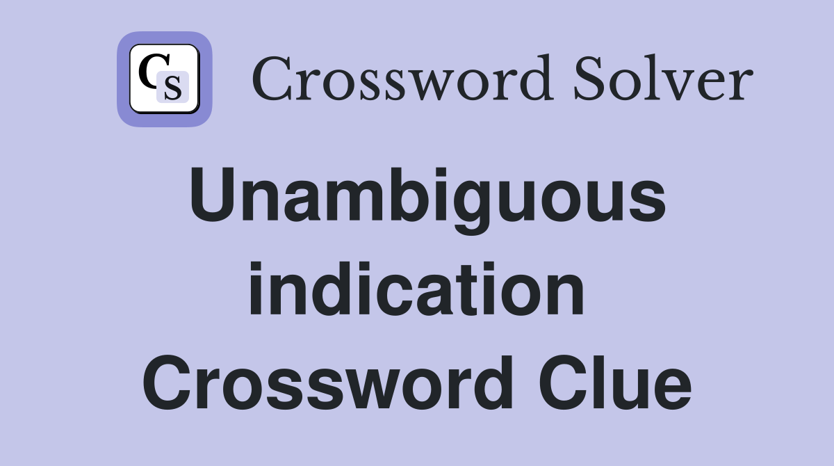 Unambiguous indication Crossword Clue