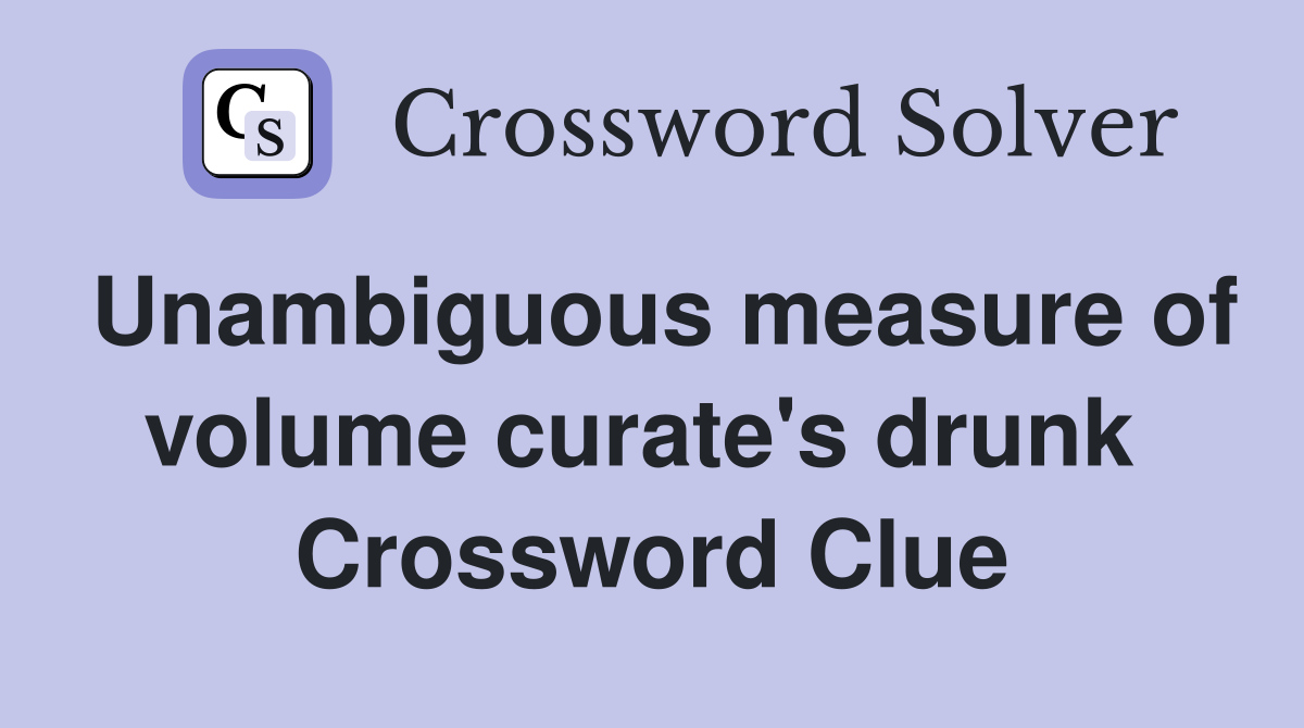 Unambiguous measure of volume curate's drunk  Crossword Clue