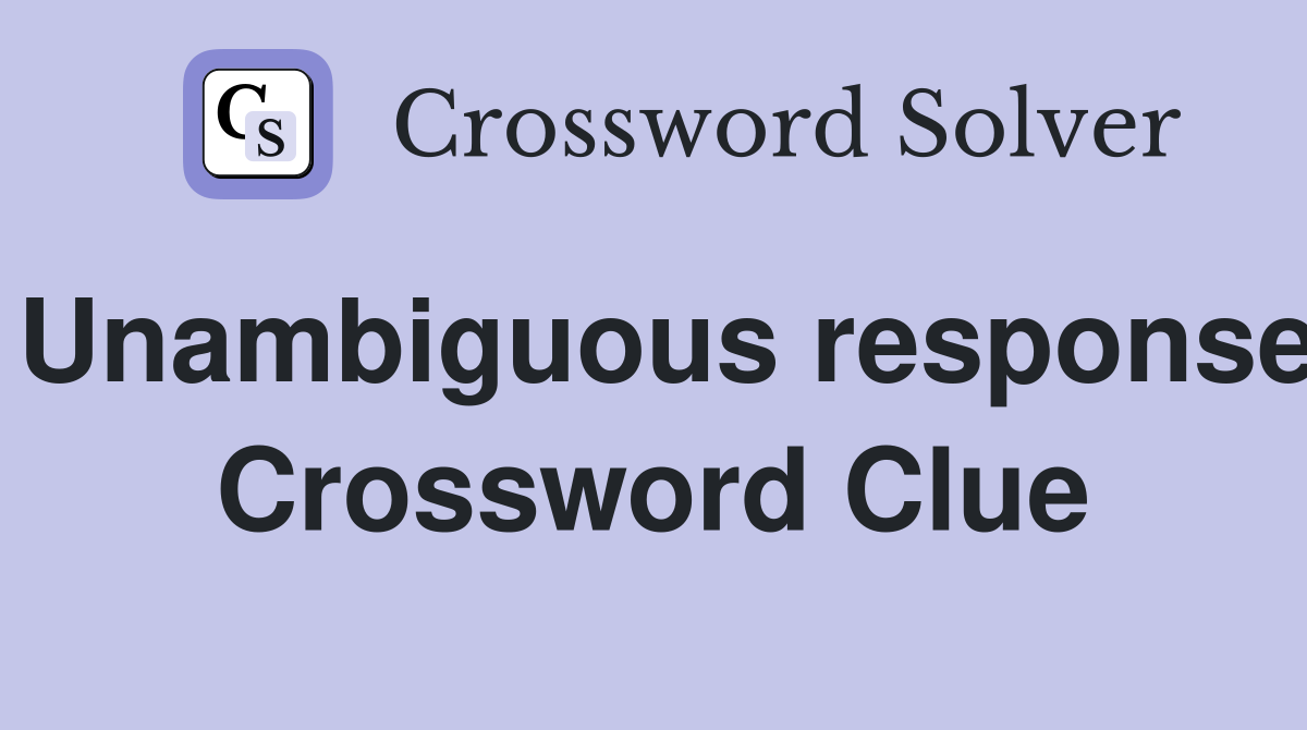 Unambiguous response Crossword Clue
