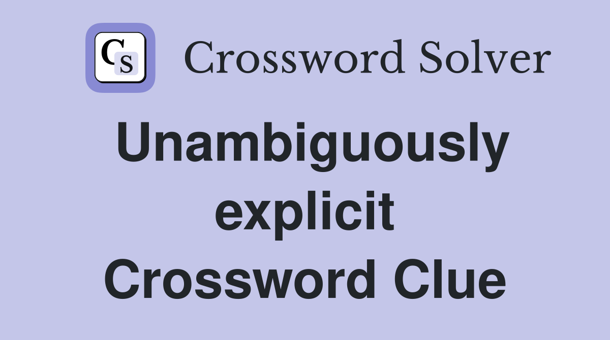 Unambiguously explicit Crossword Clue
