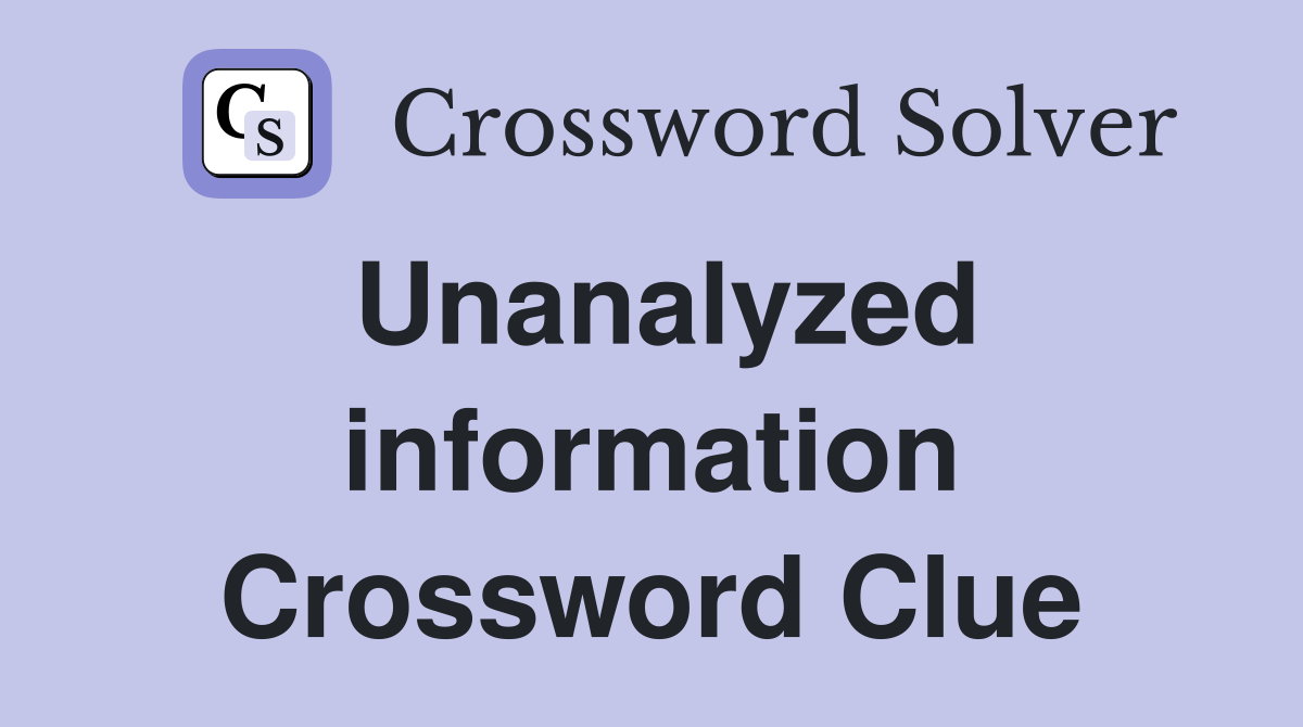 Unanalyzed information Crossword Clue