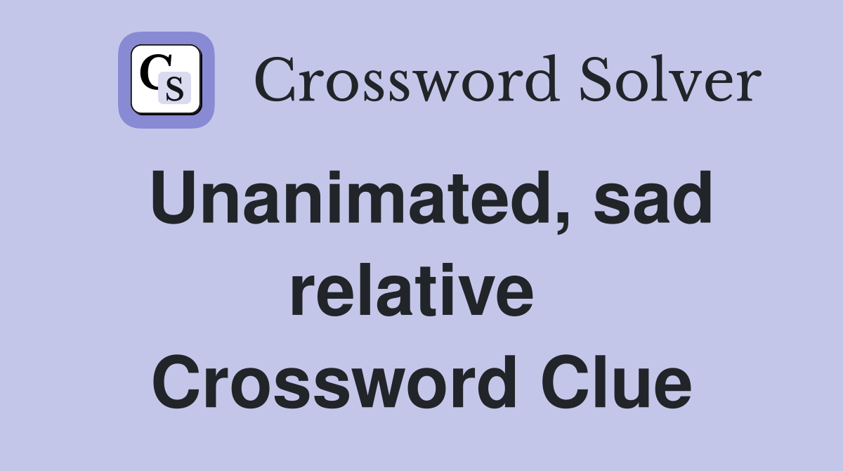 Unanimated, sad relative  Crossword Clue