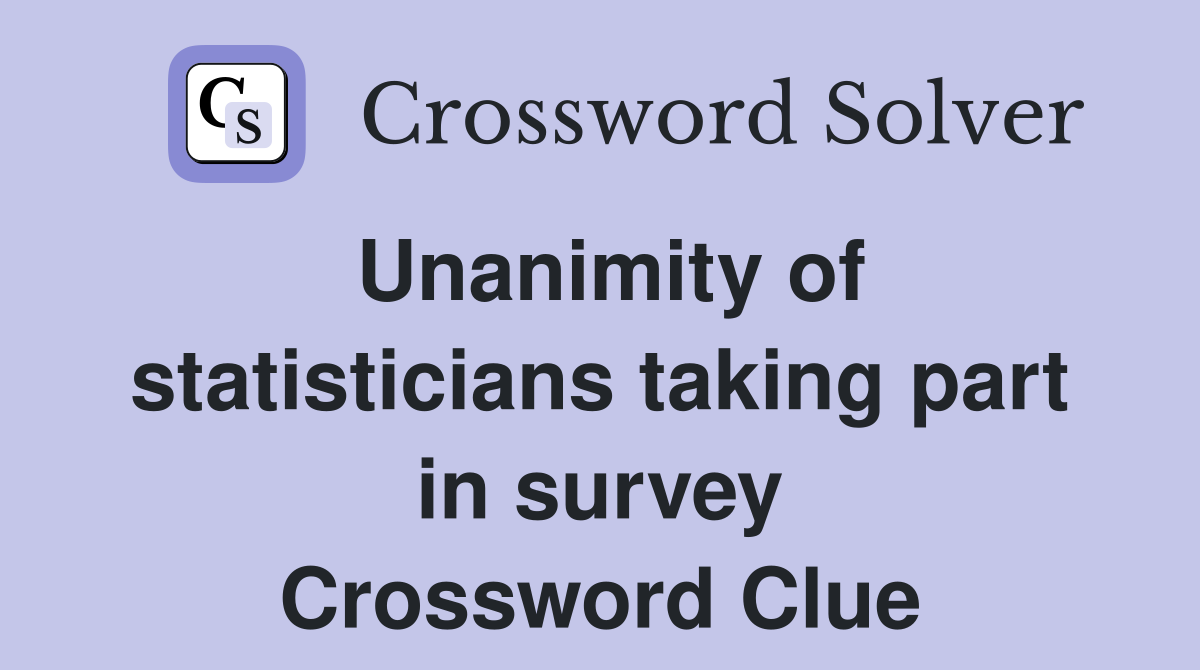 Unanimity of statisticians taking part in survey Crossword Clue