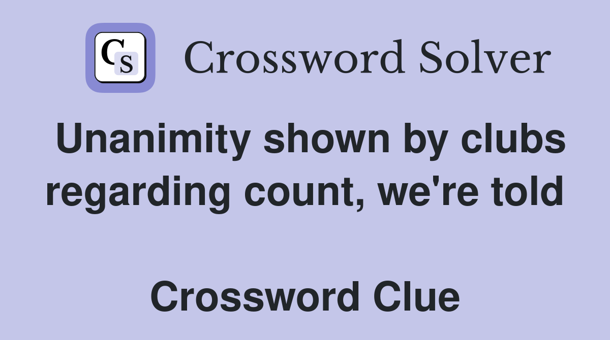 Unanimity shown by clubs regarding count, we're told  Crossword Clue