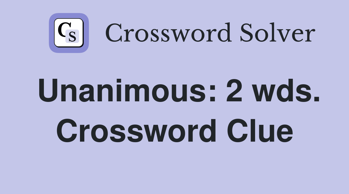 Unanimous: 2 wds. Crossword Clue