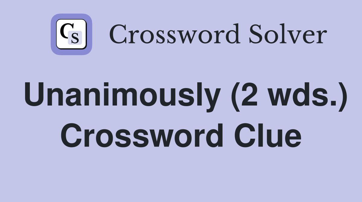 Unanimously (2 wds.) Crossword Clue