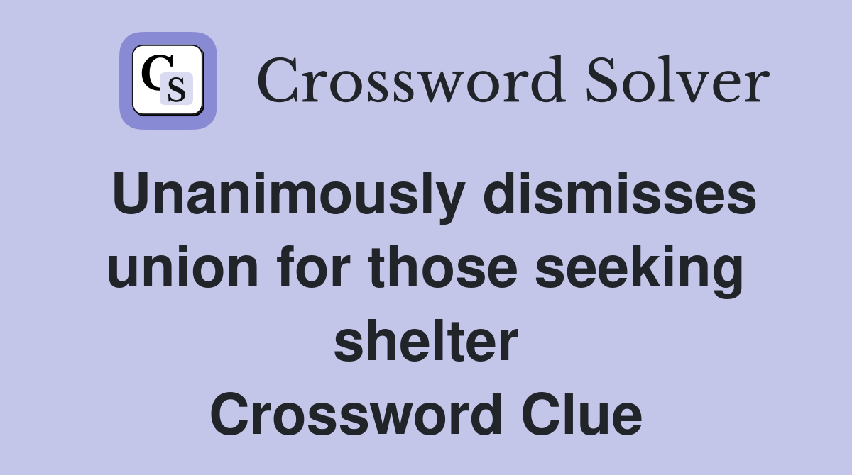 Unanimously dismisses union for those seeking shelter Crossword Clue