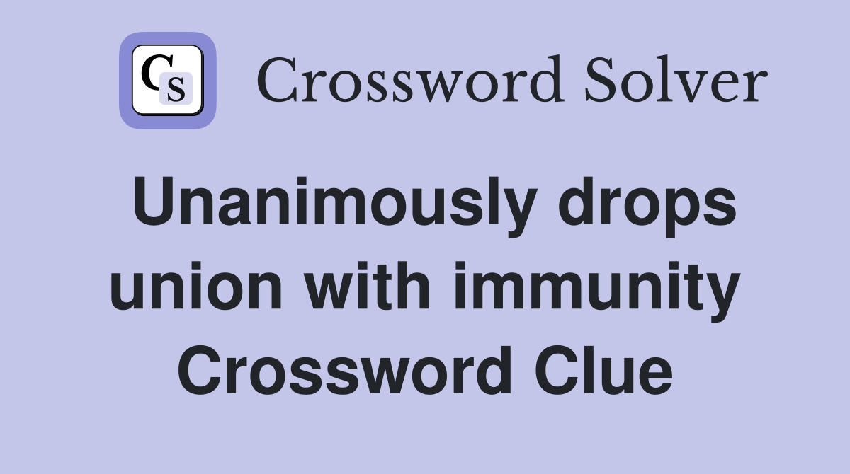 Unanimously drops union with immunity Crossword Clue