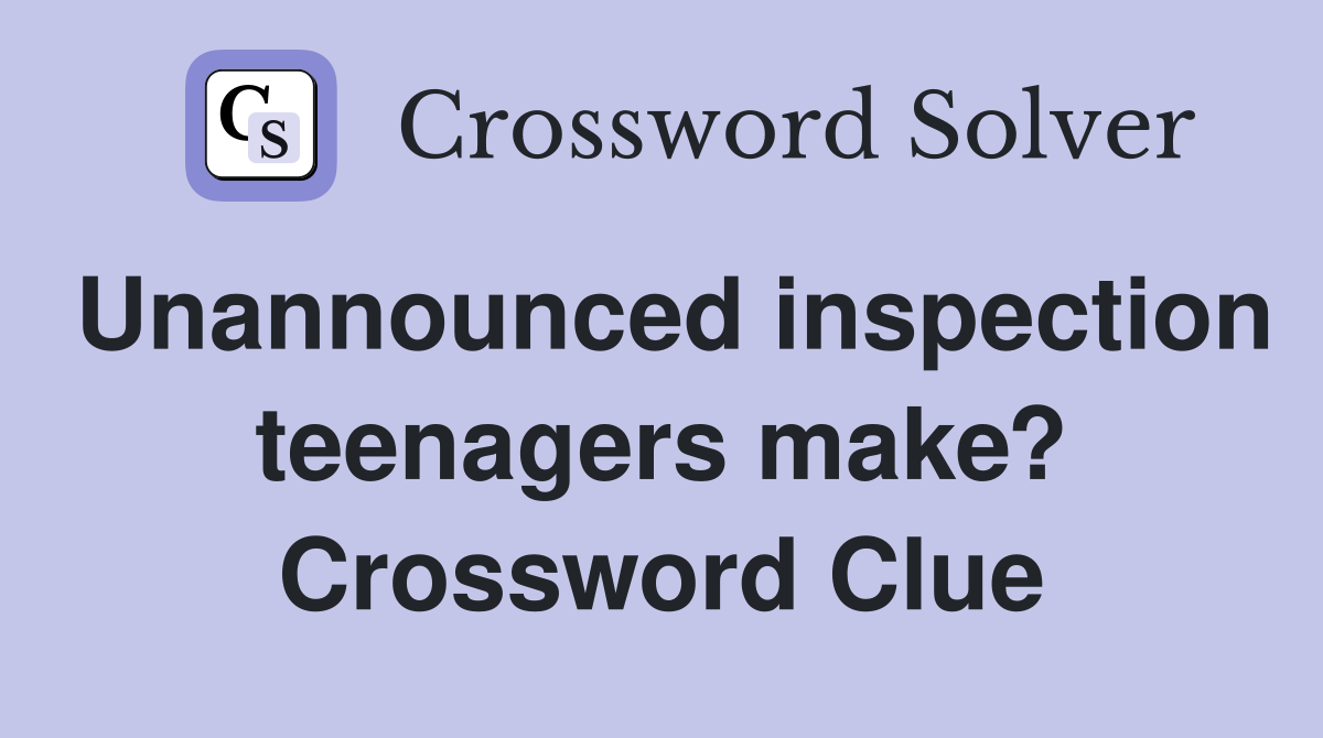 Unannounced inspection teenagers make? Crossword Clue