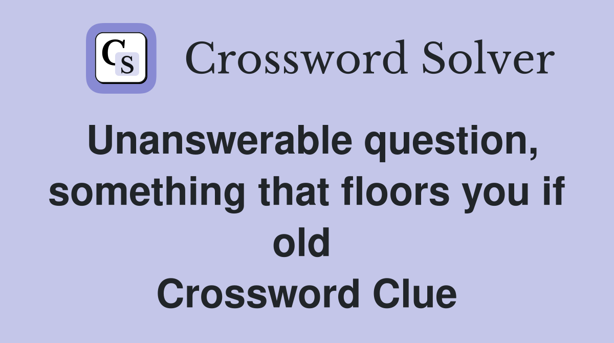 Unanswerable question, something that floors you if old  Crossword Clue