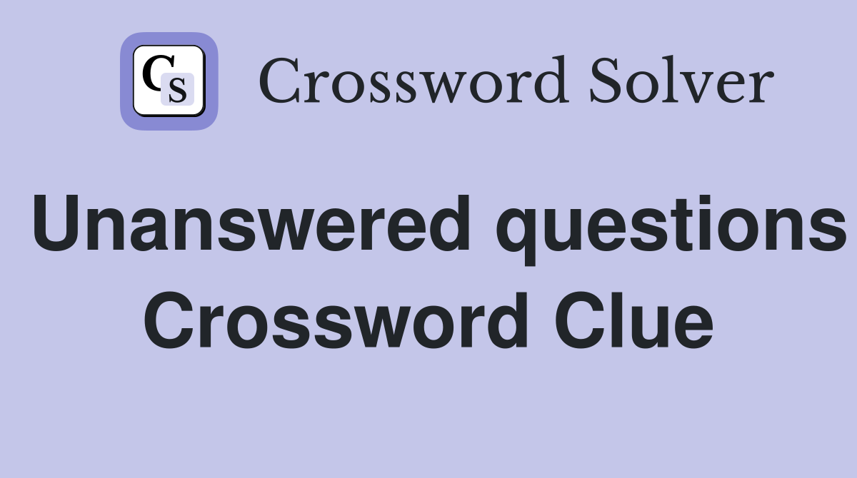 Unanswered questions Crossword Clue