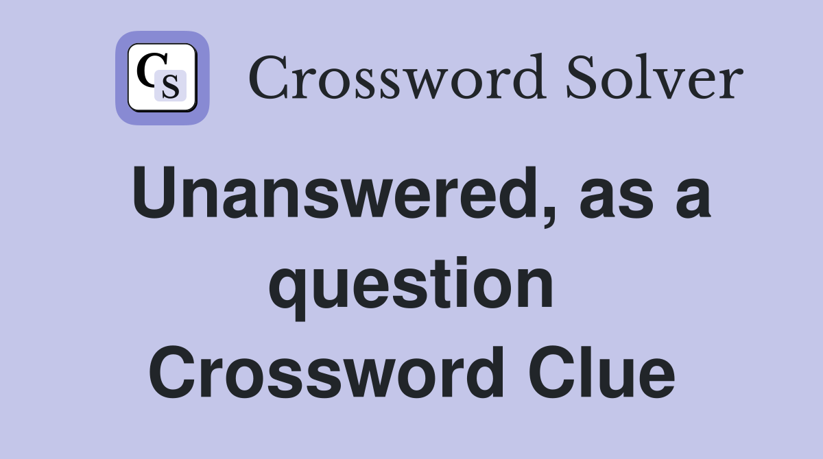 Unanswered, as a question Crossword Clue