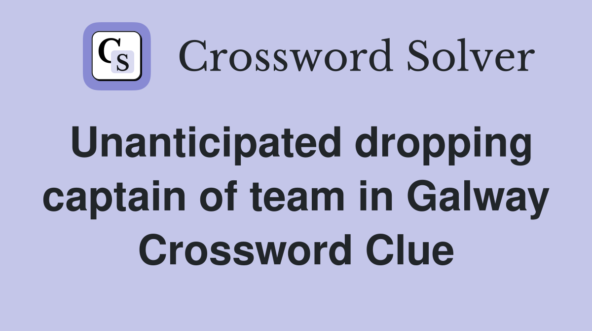 Unanticipated dropping captain of team in Galway Crossword Clue