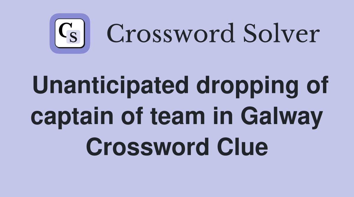 Unanticipated dropping of captain of team in Galway Crossword Clue