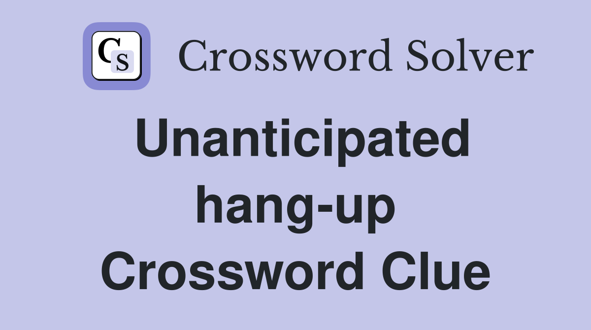 Unanticipated hang-up Crossword Clue