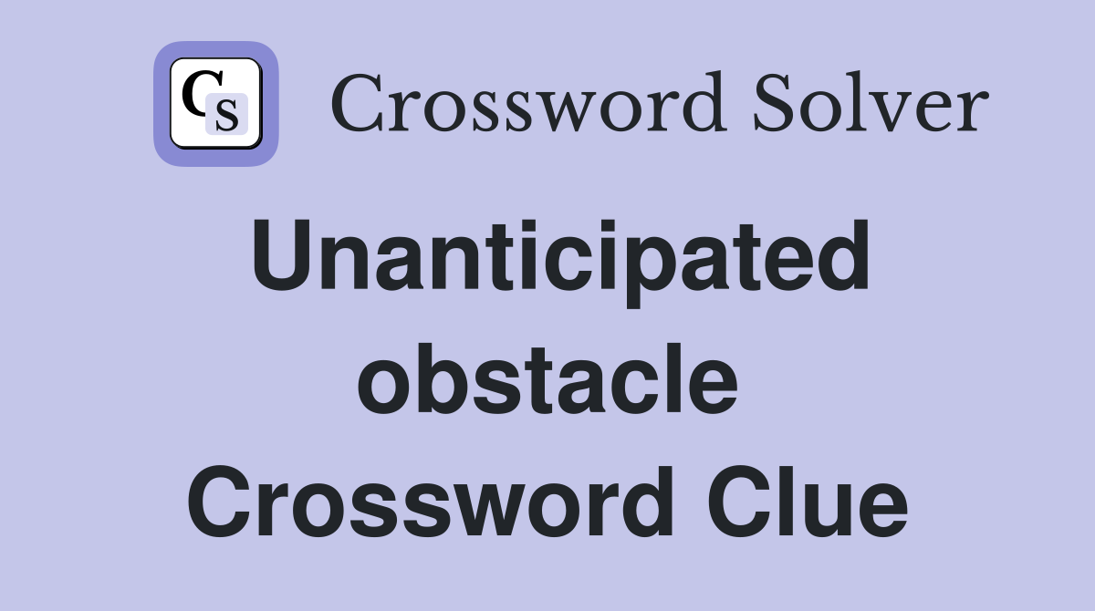 Unanticipated obstacle Crossword Clue