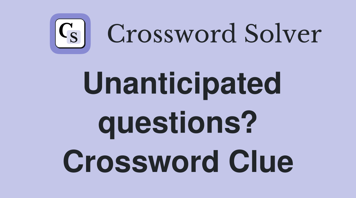 Unanticipated questions? Crossword Clue