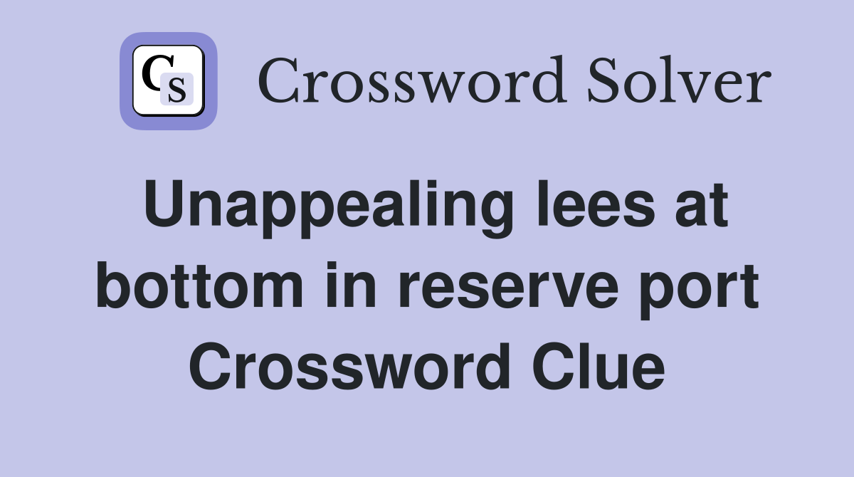 Unappealing lees at bottom in reserve port Crossword Clue