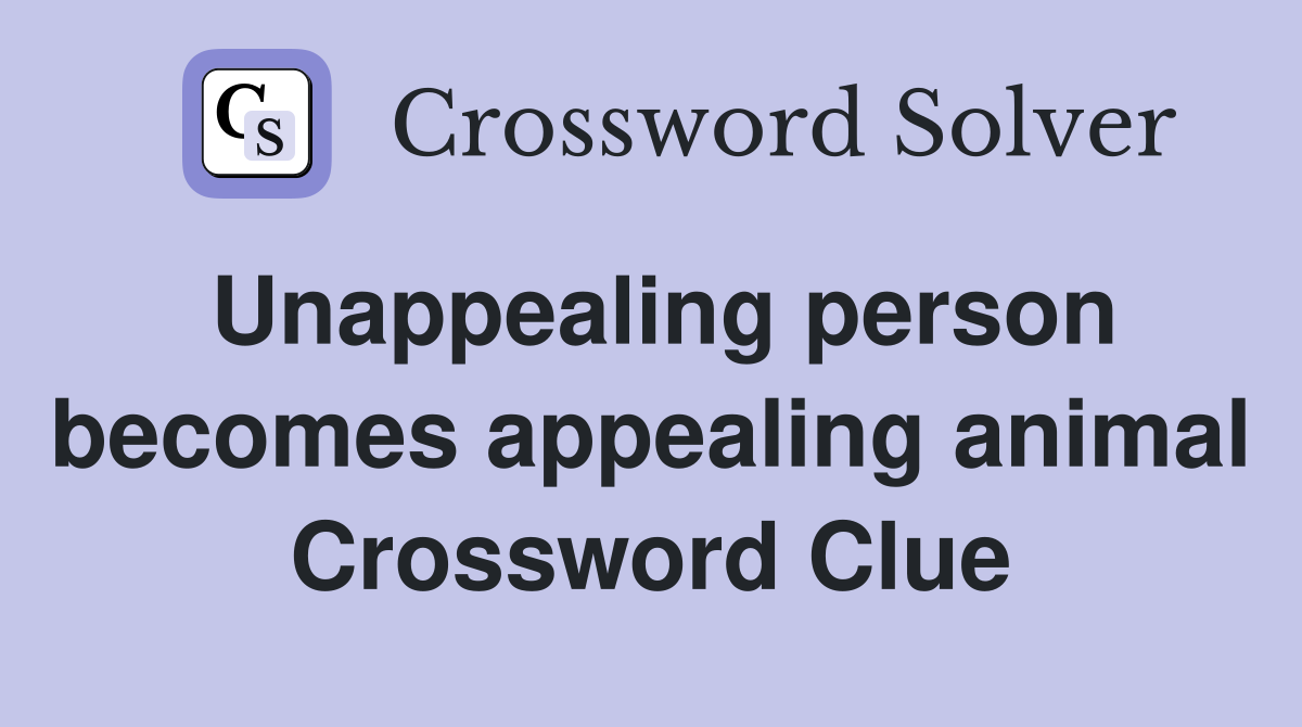 Unappealing person becomes appealing animal Crossword Clue