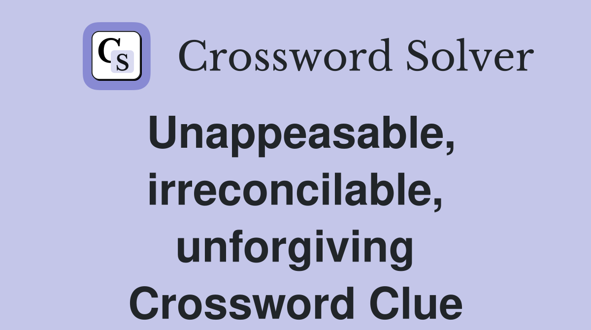 Unappeasable, irreconcilable, unforgiving Crossword Clue