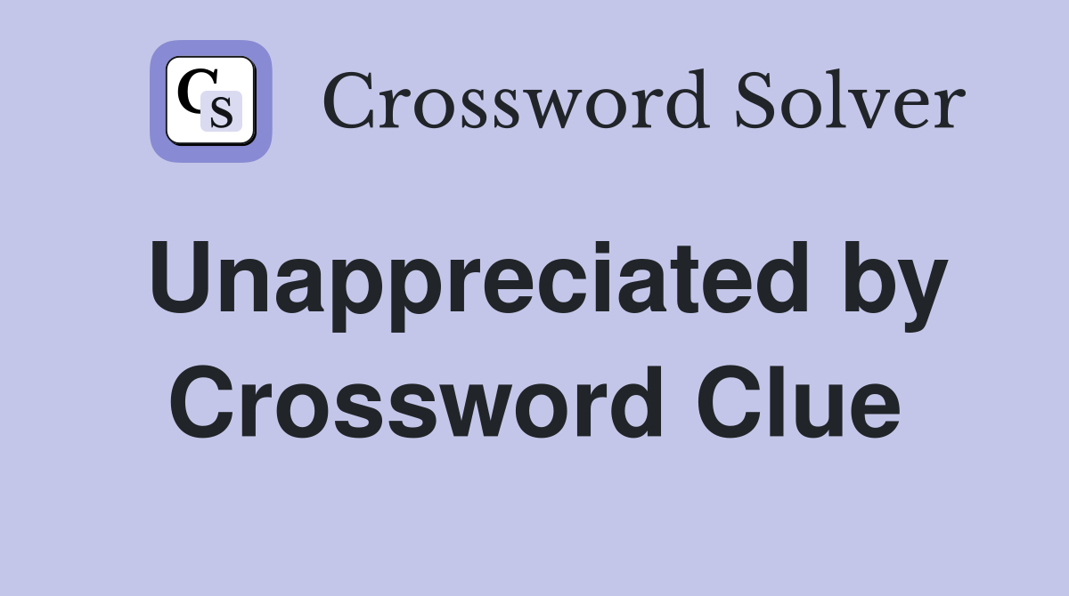 Unappreciated by Crossword Clue