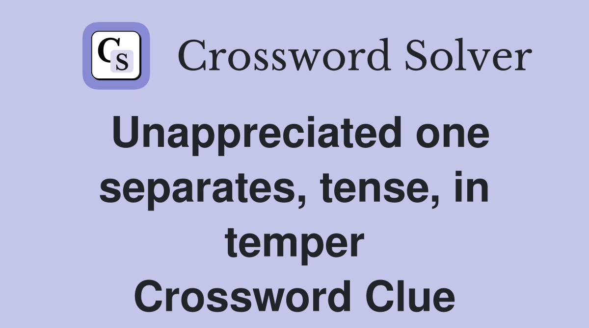 Unappreciated one separates, tense, in temper Crossword Clue