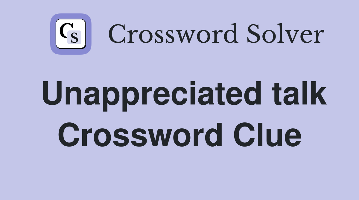 Unappreciated talk Crossword Clue