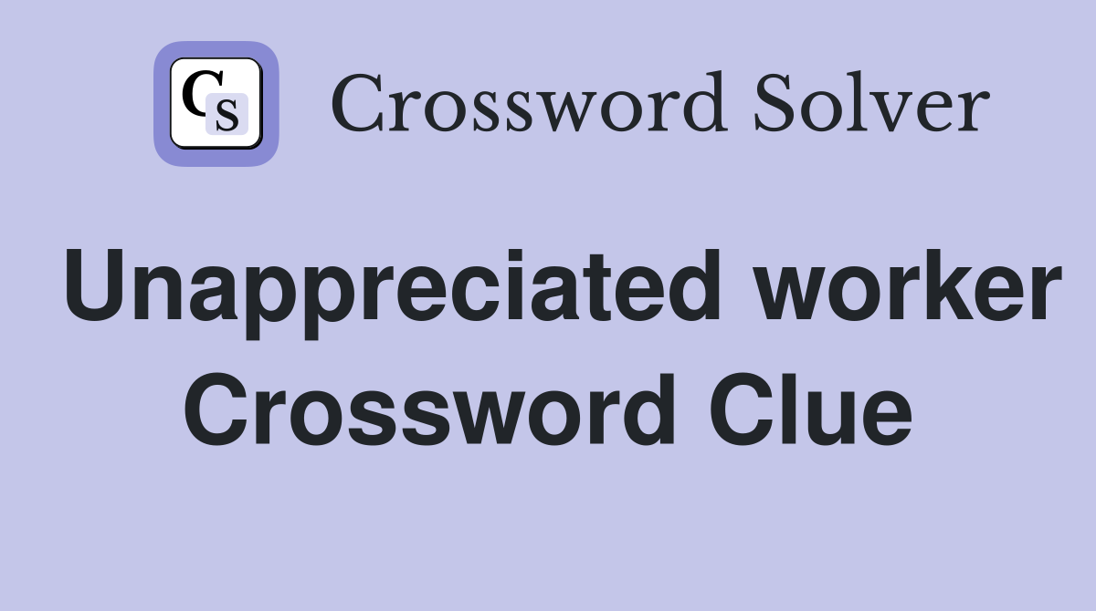 Unappreciated worker Crossword Clue