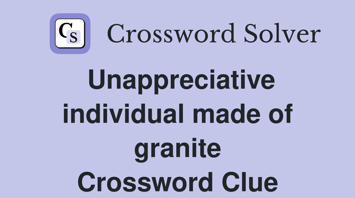 Unappreciative individual made of granite Crossword Clue