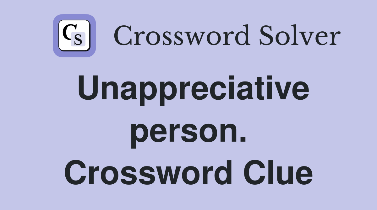 Unappreciative person. Crossword Clue