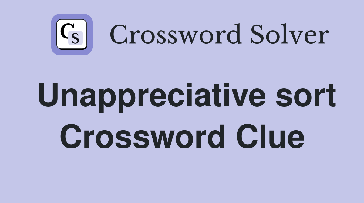 Unappreciative sort Crossword Clue