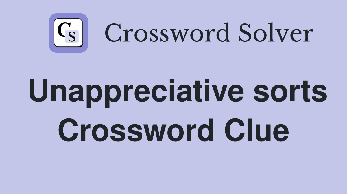 Unappreciative sorts Crossword Clue