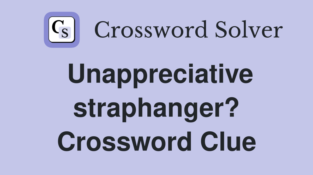Unappreciative straphanger? Crossword Clue