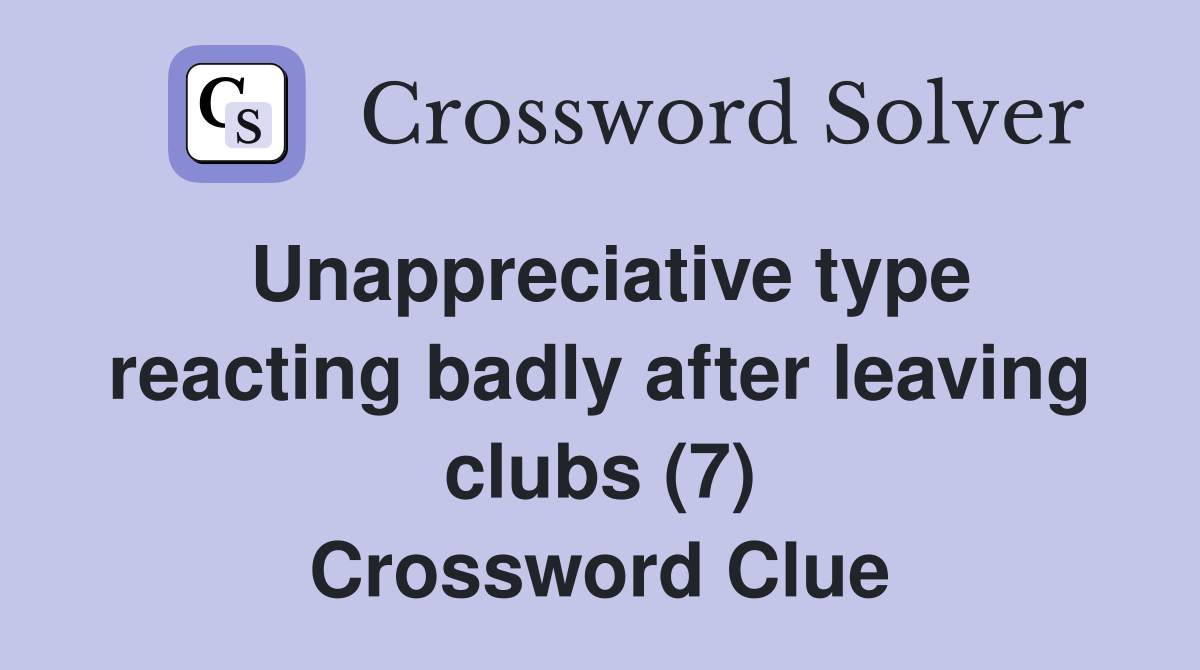 Unappreciative type reacting badly after leaving clubs (7) Crossword Clue