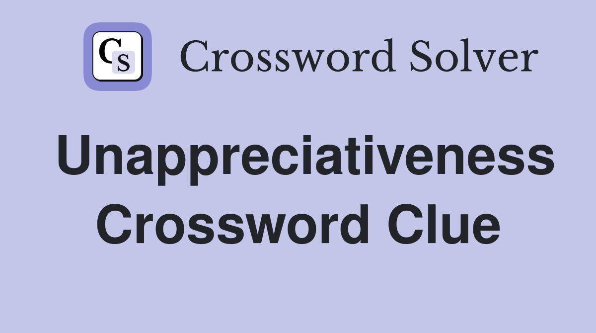 Unappreciativeness Crossword Clue