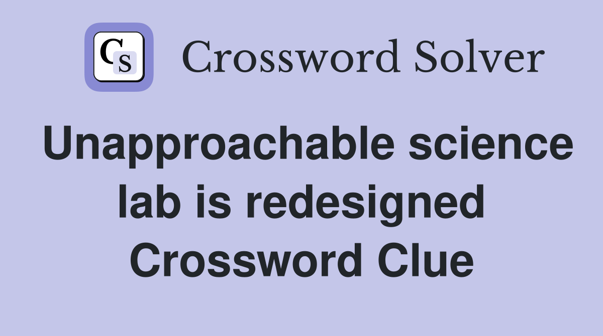 Unapproachable science lab is redesigned Crossword Clue