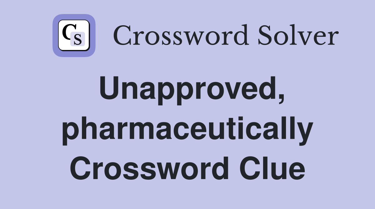 Unapproved, pharmaceutically Crossword Clue