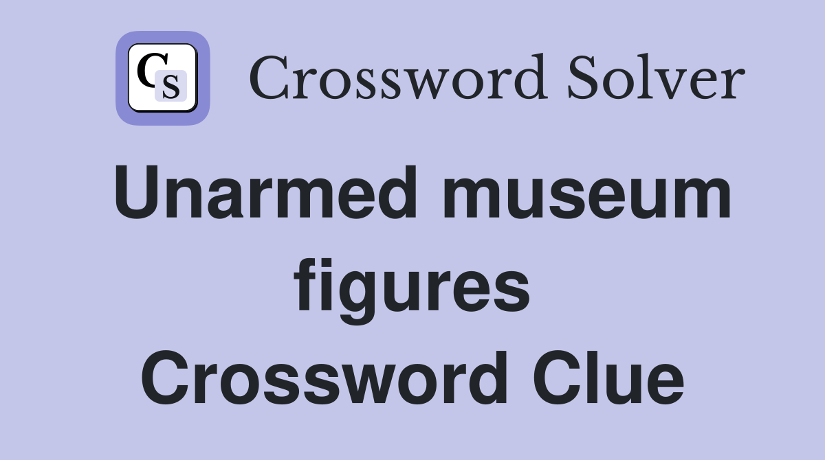 Unarmed museum figures Crossword Clue