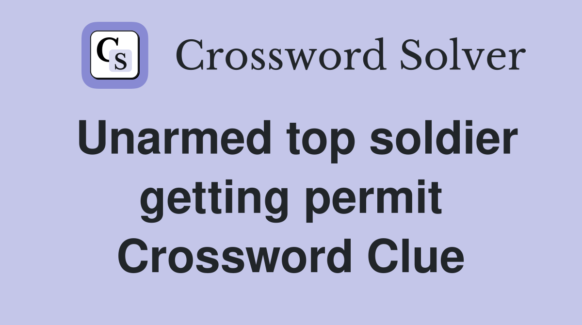 Unarmed top soldier getting permit Crossword Clue