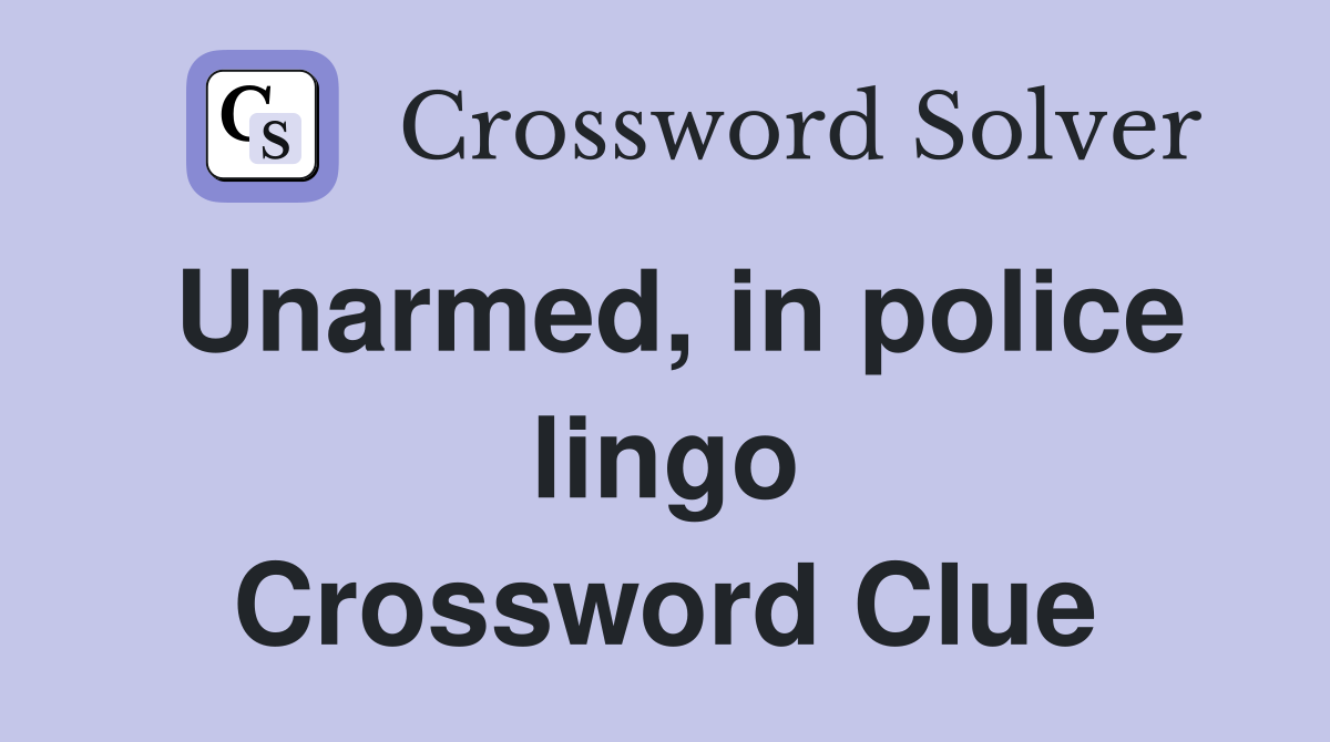 Unarmed, in police lingo Crossword Clue