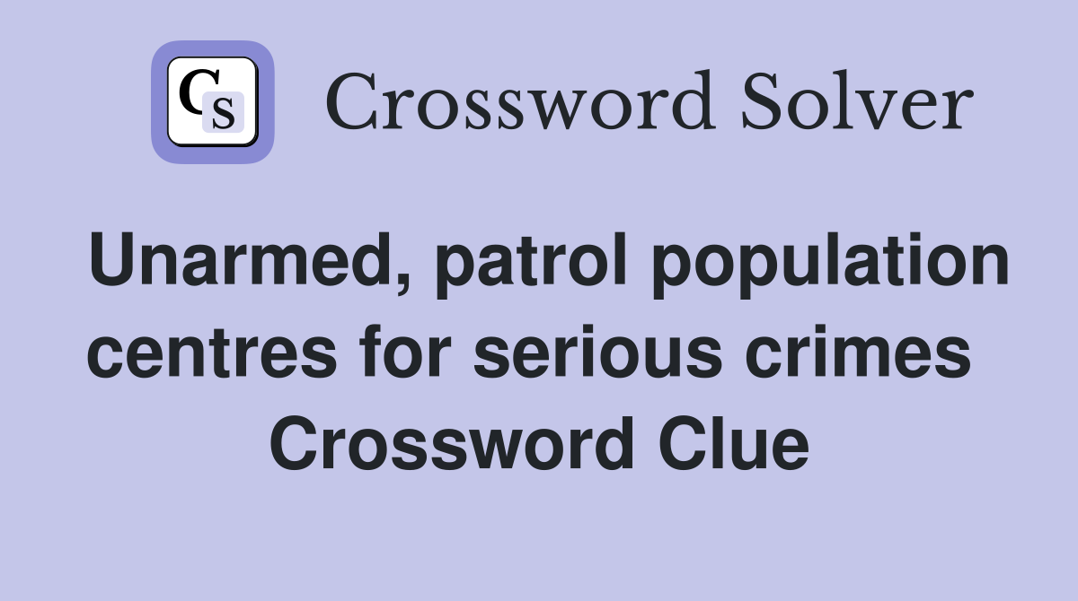 Unarmed, patrol population centres for serious crimes  Crossword Clue