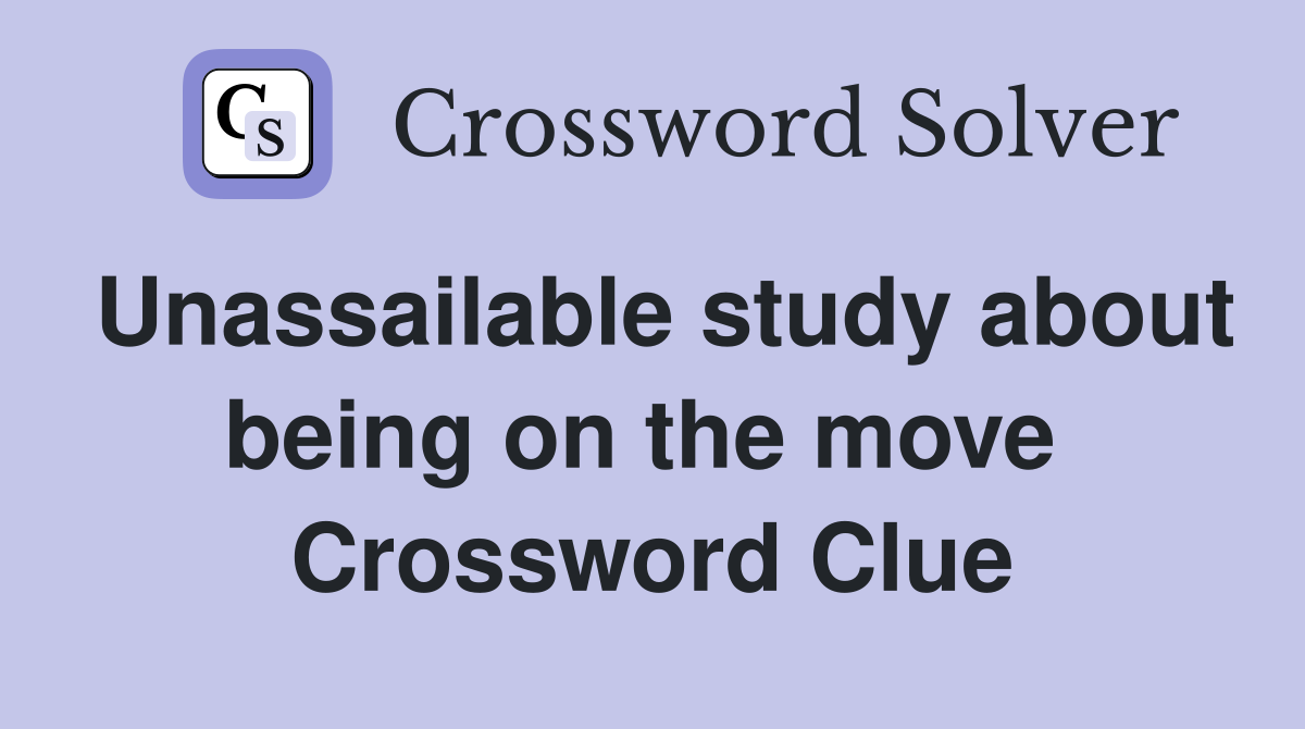 Unassailable study about being on the move  Crossword Clue