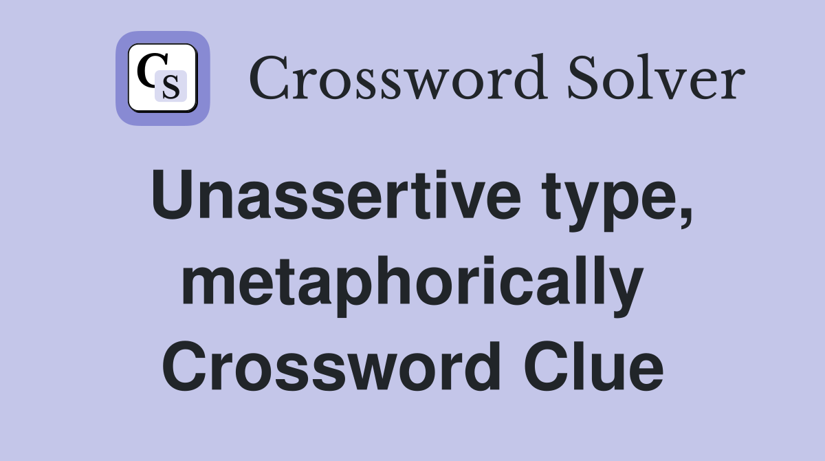 Unassertive type, metaphorically Crossword Clue