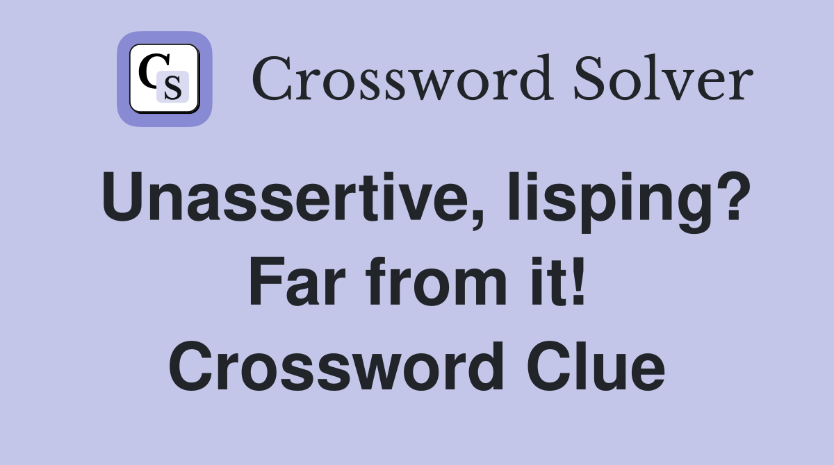 Unassertive, lisping? Far from it! Crossword Clue